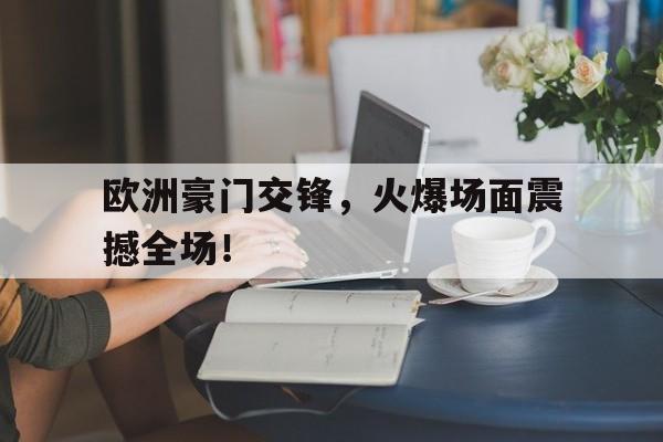 包含欧洲豪门交锋,火爆场面震撼全场!的词条