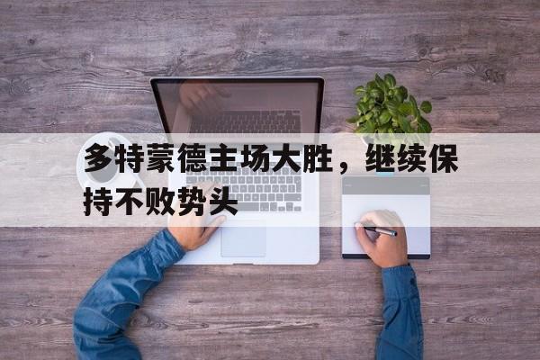 多特蒙德主场大胜，继续保持不败势头