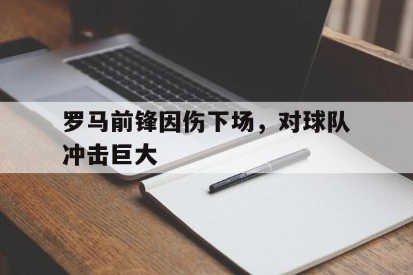 罗马前锋因伤下场,对球队冲击巨大