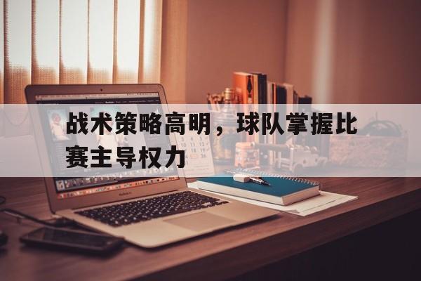 战术策略高明,球队掌握比赛主导权力的简单介绍
