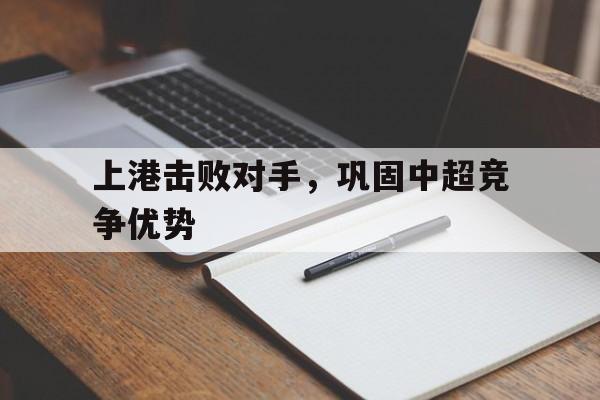 上港击败对手，巩固中超竞争优势的简单介绍
