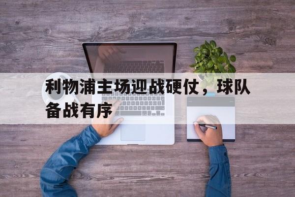 包含利物浦主场迎战硬仗，球队备战有序的词条