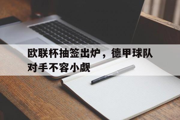 包含欧联杯抽签出炉，德甲球队对手不容小觑的词条